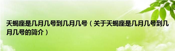 天蝎座是幾月幾號到幾月幾號（關(guān)于天蝎座是幾月幾號到幾月幾號的簡介）