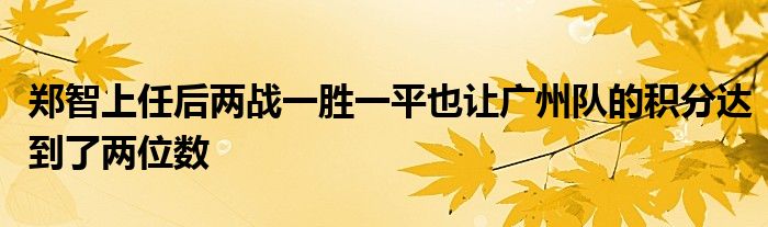 鄭智上任后兩戰(zhàn)一勝一平也讓廣州隊(duì)的積分達(dá)到了兩位數(shù)