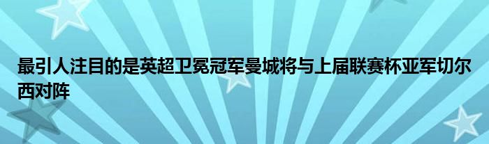 最引人注目的是英超衛(wèi)冕冠軍曼城將與上屆聯(lián)賽杯亞軍切爾西對陣