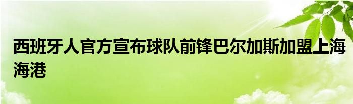 西班牙人官方宣布球隊前鋒巴爾加斯加盟上海海港