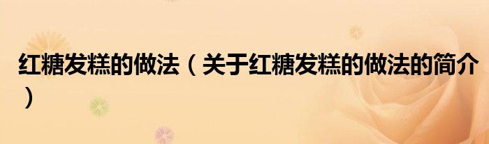 紅糖發(fā)糕的做法（關(guān)于紅糖發(fā)糕的做法的簡(jiǎn)介）