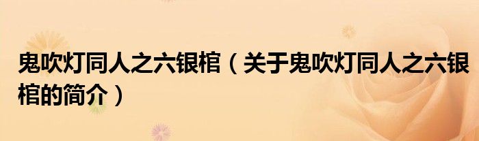 鬼吹燈同人之六銀棺（關(guān)于鬼吹燈同人之六銀棺的簡介）