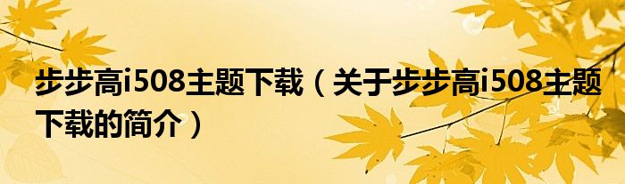 步步高i508主題下載（關(guān)于步步高i508主題下載的簡介）