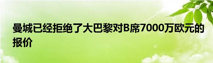 曼城已經拒絕了大巴黎對B席7000萬歐元的報價