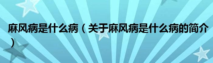 麻風(fēng)病是什么?。P(guān)于麻風(fēng)病是什么病的簡介）