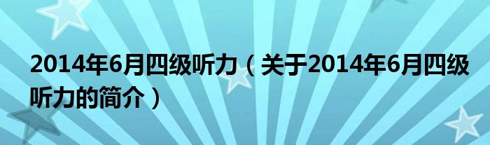 2014年6月四級聽力（關(guān)于2014年6月四級聽力的簡介）