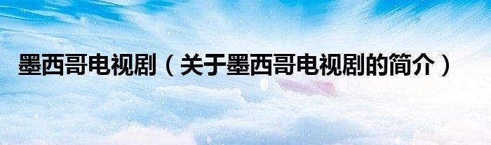 墨西哥電視?。P(guān)于墨西哥電視劇的簡(jiǎn)介）