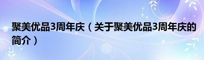 聚美優(yōu)品3周年慶（關(guān)于聚美優(yōu)品3周年慶的簡介）