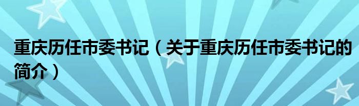 重慶歷任市委書記（關(guān)于重慶歷任市委書記的簡(jiǎn)介）