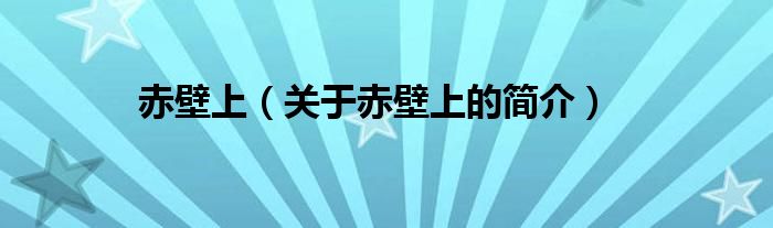 赤壁上（關(guān)于赤壁上的簡(jiǎn)介）