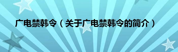 廣電禁韓令（關于廣電禁韓令的簡介）