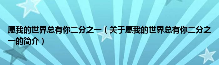 愿我的世界總有你二分之一（關(guān)于愿我的世界總有你二分之一的簡介）