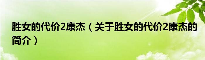 勝女的代價(jià)2康杰（關(guān)于勝女的代價(jià)2康杰的簡(jiǎn)介）