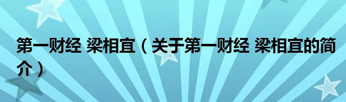 第一財經(jīng) 梁相宜（關(guān)于第一財經(jīng) 梁相宜的簡介）