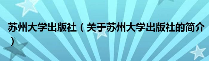 蘇州大學(xué)出版社（關(guān)于蘇州大學(xué)出版社的簡(jiǎn)介）