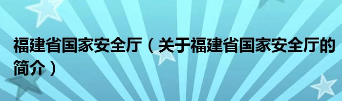 福建省國家安全廳（關(guān)于福建省國家安全廳的簡介）