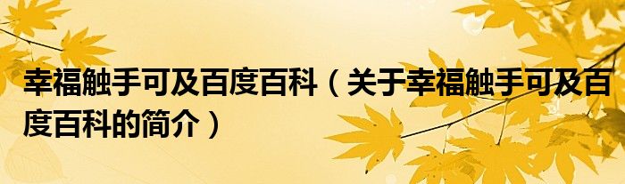 幸福觸手可及百度百科（關(guān)于幸福觸手可及百度百科的簡(jiǎn)介）