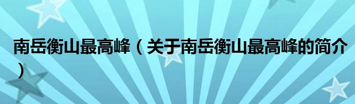 南岳衡山最高峰（關(guān)于南岳衡山最高峰的簡(jiǎn)介）