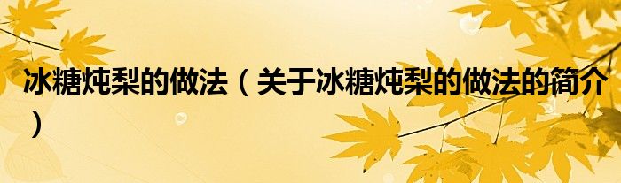 冰糖燉梨的做法（關(guān)于冰糖燉梨的做法的簡介）