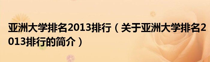 亞洲大學排名2013排行（關于亞洲大學排名2013排行的簡介）