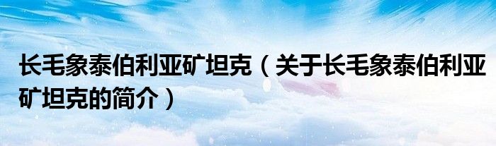 長毛象泰伯利亞礦坦克（關(guān)于長毛象泰伯利亞礦坦克的簡介）