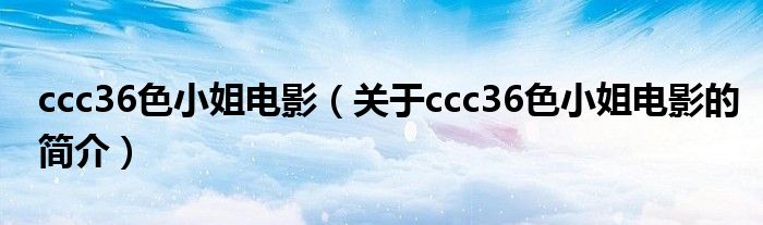 ccc36色小姐電影（關(guān)于ccc36色小姐電影的簡介）