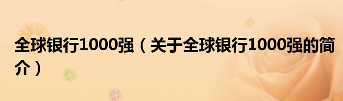 全球銀行1000強(qiáng)（關(guān)于全球銀行1000強(qiáng)的簡(jiǎn)介）