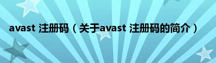 avast 注冊(cè)碼（關(guān)于avast 注冊(cè)碼的簡(jiǎn)介）