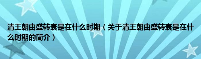 清王朝由盛轉(zhuǎn)衰是在什么時(shí)期（關(guān)于清王朝由盛轉(zhuǎn)衰是在什么時(shí)期的簡(jiǎn)介）