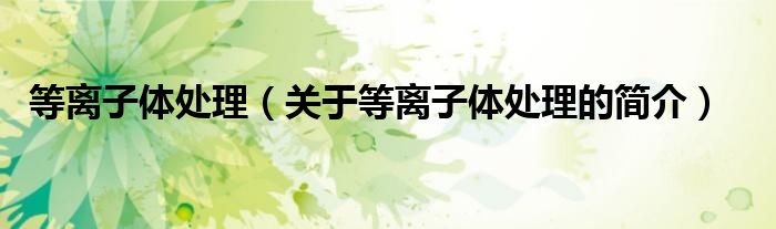 等離子體處理（關(guān)于等離子體處理的簡(jiǎn)介）