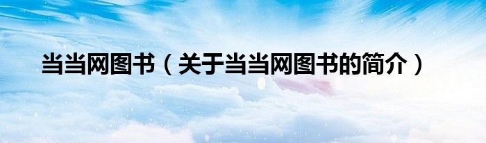 當當網(wǎng)圖書（關于當當網(wǎng)圖書的簡介）