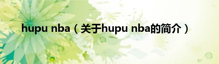 hupu nba（關(guān)于hupu nba的簡(jiǎn)介）