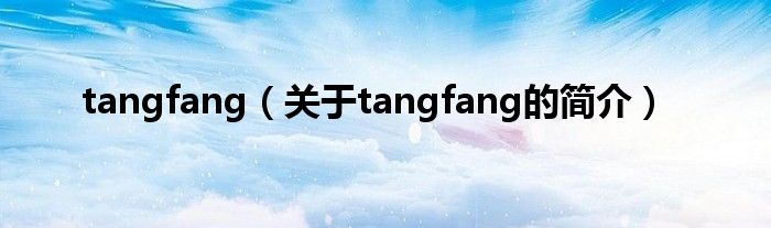 tangfang（關(guān)于tangfang的簡(jiǎn)介）