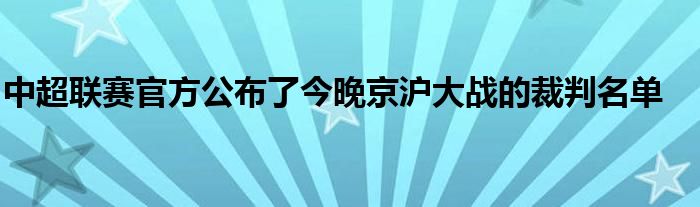 中超聯賽官方公布了今晚京滬大戰(zhàn)的裁判名單