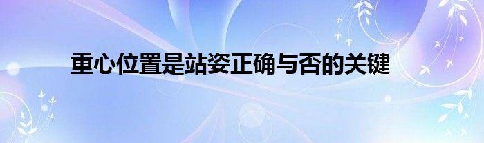 重心位置是站姿正確與否的關(guān)鍵