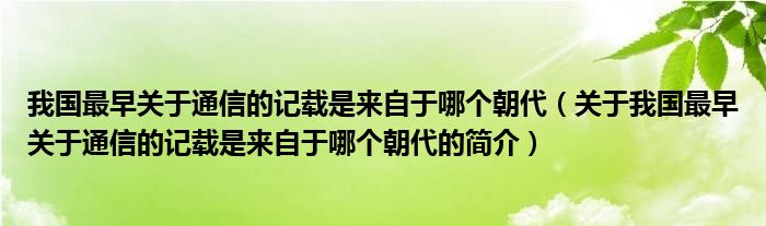 我國最早關(guān)于通信的記載是來自于哪個(gè)朝代（關(guān)于我國最早關(guān)于通信的記載是來自于哪個(gè)朝代的簡介）