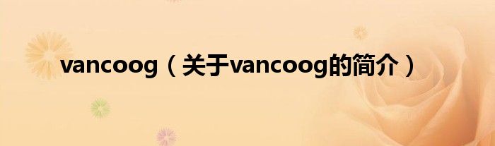 vancoog（關(guān)于vancoog的簡(jiǎn)介）