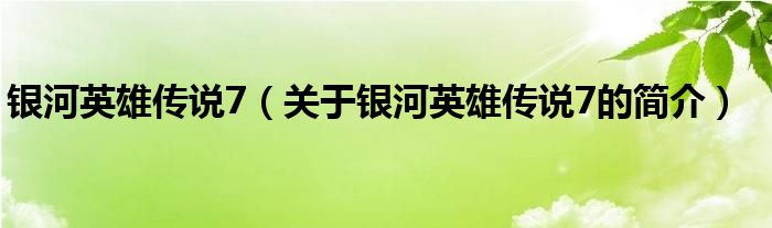 銀河英雄傳說7（關(guān)于銀河英雄傳說7的簡介）