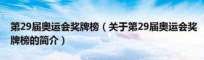 第29屆奧運(yùn)會獎牌榜（關(guān)于第29屆奧運(yùn)會獎牌榜的簡介）