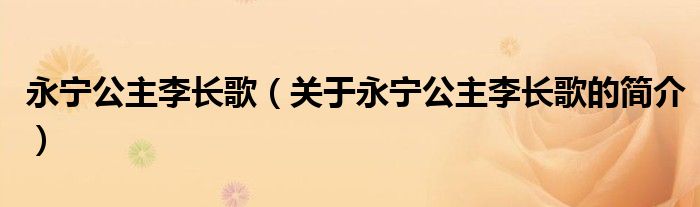 永寧公主李長(zhǎng)歌（關(guān)于永寧公主李長(zhǎng)歌的簡(jiǎn)介）