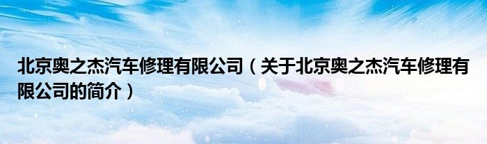 北京奧之杰汽車修理有限公司（關(guān)于北京奧之杰汽車修理有限公司的簡介）