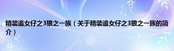 精裝追女仔之3狼之一族（關(guān)于精裝追女仔之3狼之一族的簡(jiǎn)介）