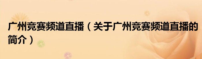 廣州競賽頻道直播（關(guān)于廣州競賽頻道直播的簡介）