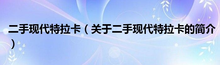 二手現(xiàn)代特拉卡（關(guān)于二手現(xiàn)代特拉卡的簡介）