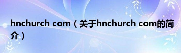 hnchurch com（關(guān)于hnchurch com的簡介）