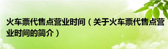 火車票代售點營業(yè)時間（關于火車票代售點營業(yè)時間的簡介）