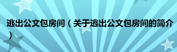 逃出公文包房間（關(guān)于逃出公文包房間的簡(jiǎn)介）