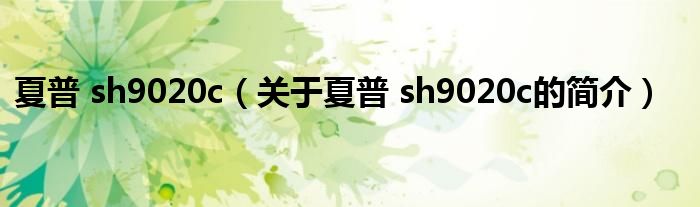 夏普 sh9020c（關(guān)于夏普 sh9020c的簡(jiǎn)介）