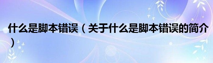 什么是腳本錯(cuò)誤（關(guān)于什么是腳本錯(cuò)誤的簡(jiǎn)介）