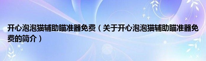 開心泡泡貓輔助瞄準器免費（關于開心泡泡貓輔助瞄準器免費的簡介）